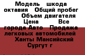  › Модель ­ шкода октавия › Общий пробег ­ 140 › Объем двигателя ­ 2 › Цена ­ 450 - Все города Авто » Продажа легковых автомобилей   . Ханты-Мансийский,Сургут г.